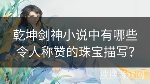 乾坤剑神小说中有哪些令人称赞的珠宝描写？