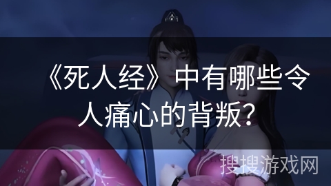 《死人经》中有哪些令人痛心的背叛？