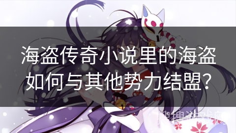 海盗传奇小说里的海盗如何与其他势力结盟？