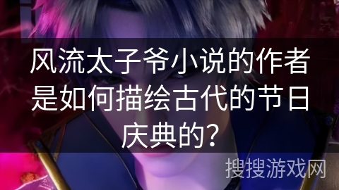 风流太子爷小说的作者是如何描绘古代的节日庆典的？