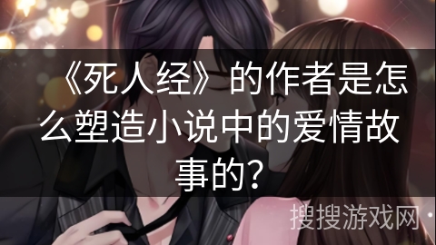 《死人经》的作者是怎么塑造小说中的爱情故事的？