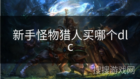 新手怪物猎人买哪个dlc