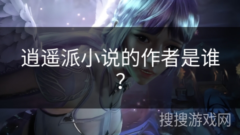 逍遥派小说的作者是谁? 逍遥派小说的作者是谁?