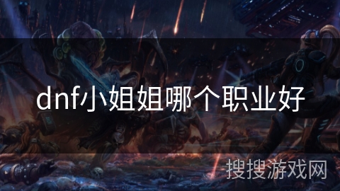 dnf小姐姐哪个职业好 dnf小姐姐哪个职业好