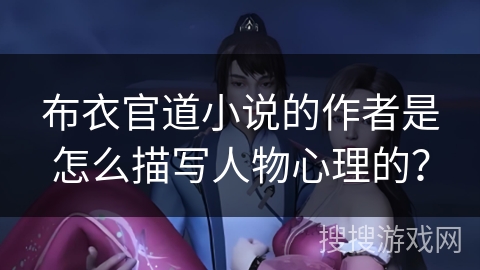 布衣官道小说的作者是怎么描写人物心理的？