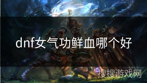 dnf女气功鲜血哪个好 dnf女气功鲜血哪个好