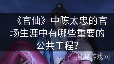 《官仙》中陈太忠的官场生涯中有哪些重要的公共工程? 《官仙》中陈太忠的官场生涯中有哪些重要的公共工程?
