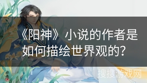 《阳神》小说的作者是如何描绘世界观的？