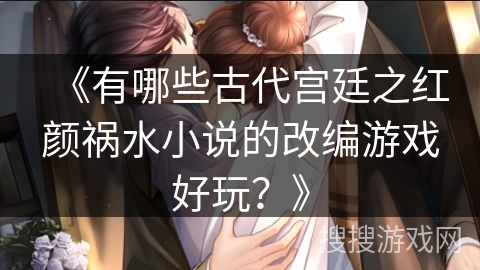 《有哪些古代宫廷之红颜祸水小说的改编游戏好玩？》