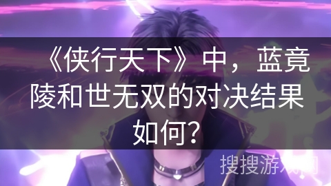 《侠行天下》中，蓝竟陵和世无双的对决结果如何？