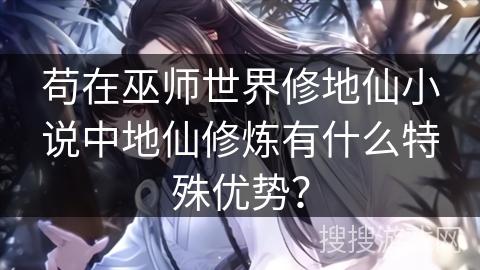苟在巫师世界修地仙小说中地仙修炼有什么特殊优势？