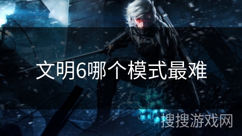 文明6哪个模式最难