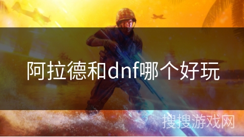 阿拉德和dnf哪个好玩