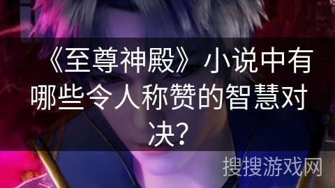 《至尊神殿》小说中有哪些令人称赞的智慧对决？
