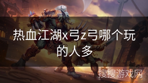 热血江湖x弓z弓哪个玩的人多