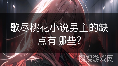 歌尽桃花小说男主的缺点有哪些？