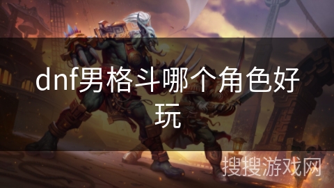 dnf男格斗哪个角色好玩
