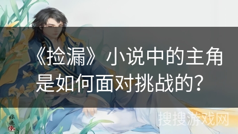 《捡漏》小说中的主角是如何面对挑战的？