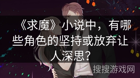 《求魔》小说中，有哪些角色的坚持或放弃让人深思？