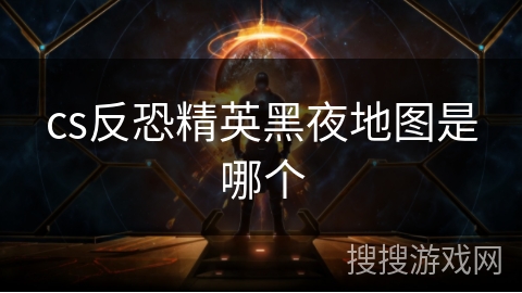 cs反恐精英黑夜地图是哪个