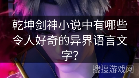 乾坤剑神小说中有哪些令人好奇的异界语言文字？