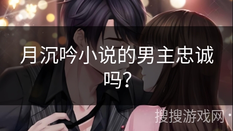 月沉吟小说的男主忠诚吗？