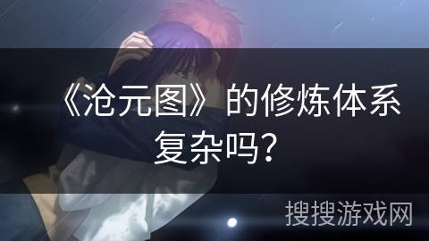 《沧元图》的修炼体系复杂吗？