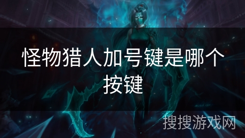 怪物猎人加号键是哪个按键 怪物猎人加号键是哪个按键