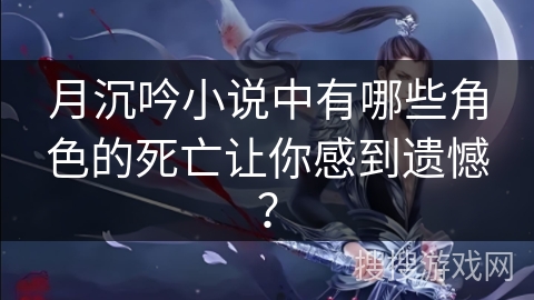 月沉吟小说中有哪些角色的死亡让你感到遗憾？