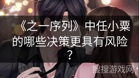 《之一序列》中任小粟的哪些决策更具有风险？