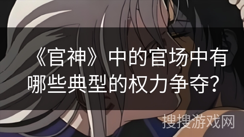 《官神》中的官场中有哪些典型的权力争夺？