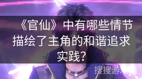 《官仙》中有哪些情节描绘了主角的和谐追求实践？