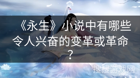 《永生》小说中有哪些令人兴奋的变革或革命？