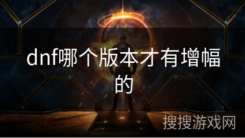 dnf哪个版本才有增幅的