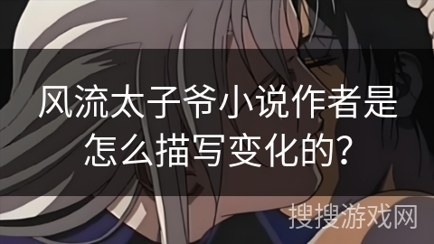 风流太子爷小说作者是怎么描写变化的？