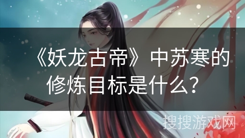 《妖龙古帝》中苏寒的修炼目标是什么？