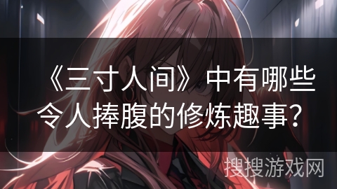 《三寸人间》中有哪些令人捧腹的修炼趣事？