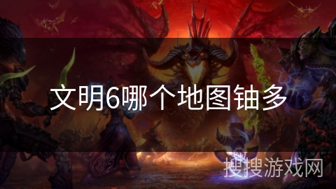 文明6哪个地图铀多