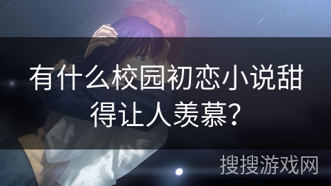 有什么校园初恋小说甜得让人羡慕? 有什么校园初恋小说甜得让人羡慕?