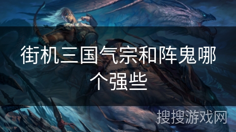 街机三国气宗和阵鬼哪个强些 街机三国气宗和阵鬼哪个强些