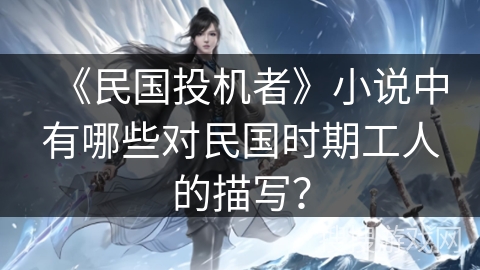 《民国投机者》小说中有哪些对民国时期工人的描写? 《民国投机者》小说中有哪些对民国时期工人的描写?