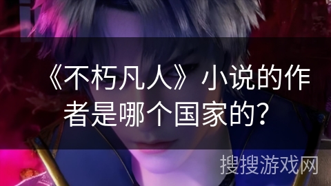 《不朽凡人》小说的作者是哪个国家的？
