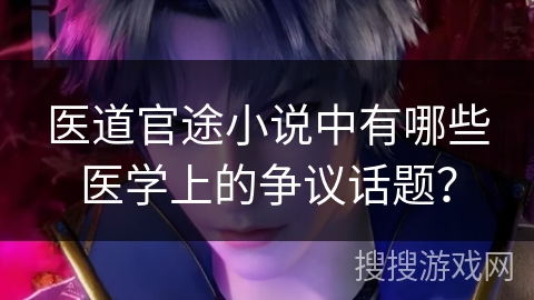 医道官途小说中有哪些医学上的争议话题? 医道官途小说中有哪些医学上的争议话题?