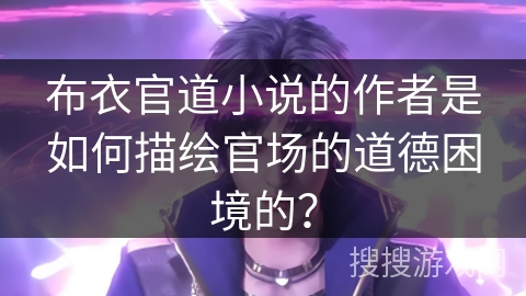 布衣官道小说的作者是如何描绘官场的道德困境的？