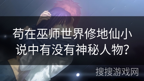苟在巫师世界修地仙小说中有没有神秘人物？