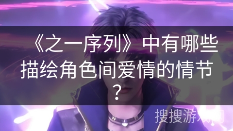 《之一序列》中有哪些描绘角色间爱情的情节？