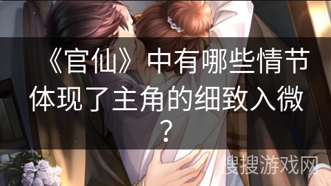 《官仙》中有哪些情节体现了主角的细致入微? 《官仙》中有哪些情节体现了主角的细致入微?