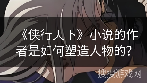 《侠行天下》小说的作者是如何塑造人物的？