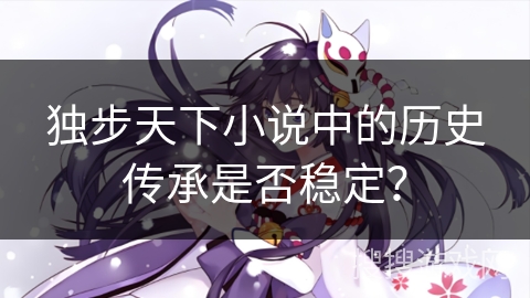 独步天下小说中的历史传承是否稳定？