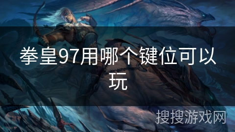 拳皇97用哪个键位可以玩 拳皇97用哪个键位可以玩